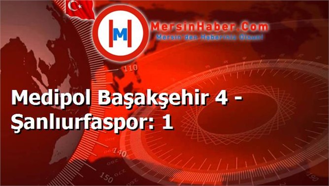 Medipol Başakşehir 4 - Şanlıurfaspor: 1