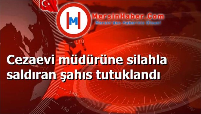 Cezaevi müdürüne silahla saldıran şahıs tutuklandı