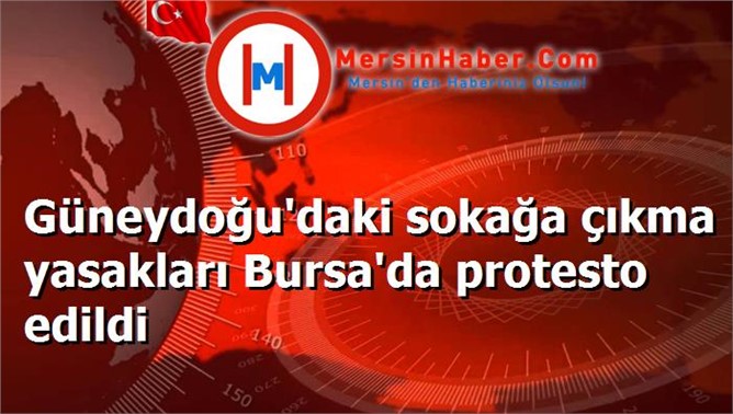 Güneydoğu'daki sokağa çıkma yasakları Bursa'da protesto edildi