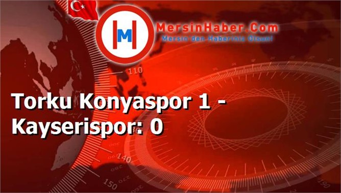 Torku Konyaspor 1 - Kayserispor: 0