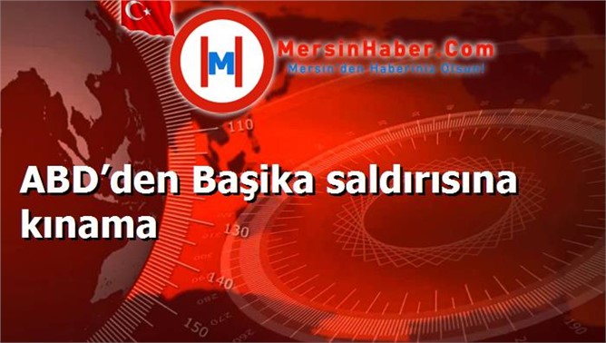 ABD’den Başika saldırısına kınama