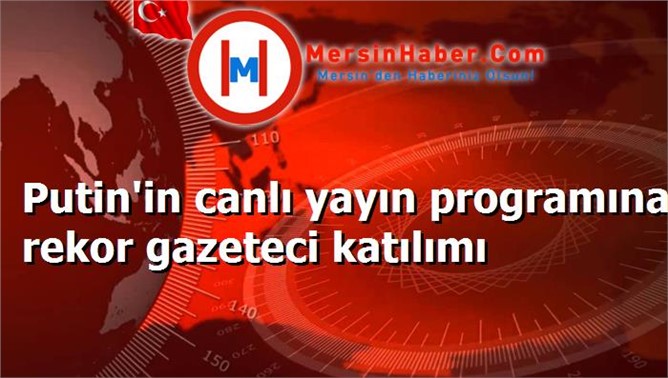 Putin'in canlı yayın programına rekor gazeteci katılımı