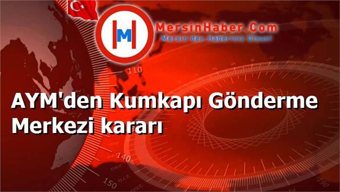 AYM'den Kumkapı Gönderme Merkezi kararı