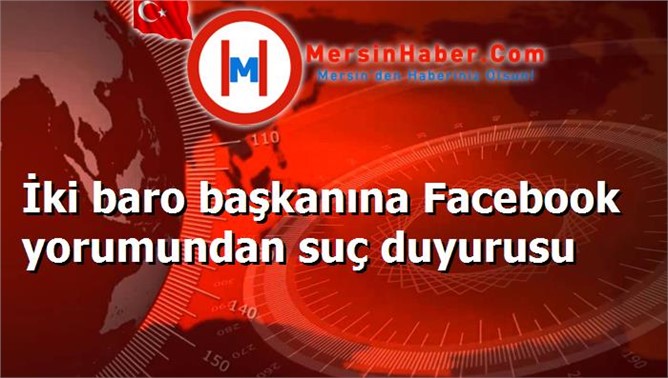 İki baro başkanına Facebook yorumundan suç duyurusu