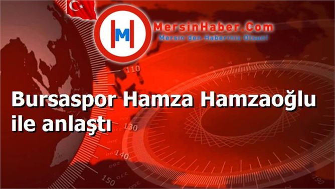 Bursaspor Hamza Hamzaoğlu ile anlaştı