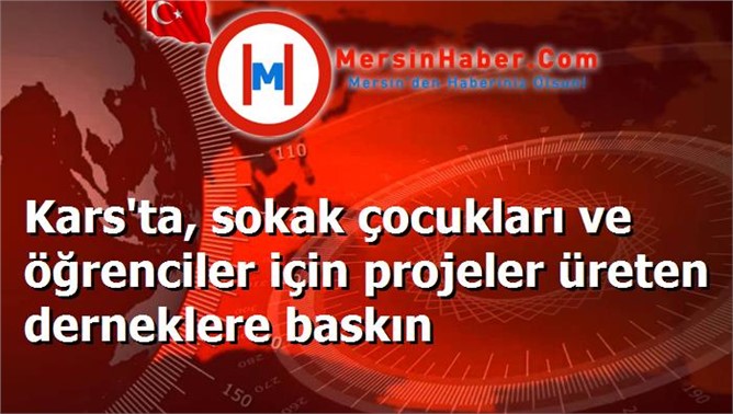 Kars'ta, sokak çocukları ve öğrenciler için projeler üreten derneklere baskın