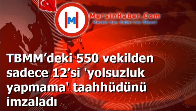 TBMM’deki 550 vekilden sadece 12’si 'yolsuzluk yapmama' taahhüdünü imzaladı