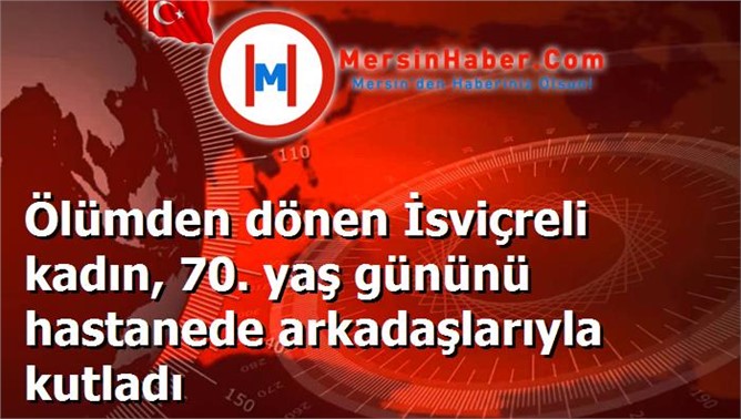 Ölümden dönen İsviçreli kadın, 70. yaş gününü hastanede arkadaşlarıyla kutladı