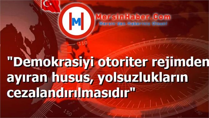 "Demokrasiyi otoriter rejimden ayıran husus, yolsuzlukların cezalandırılmasıdır"