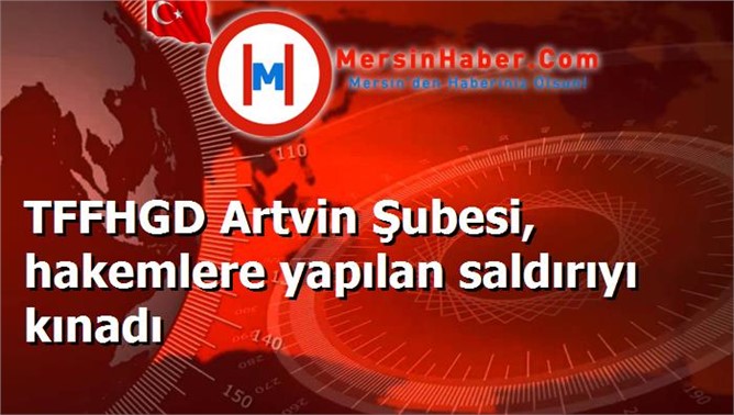 TFFHGD Artvin Şubesi, hakemlere yapılan saldırıyı kınadı