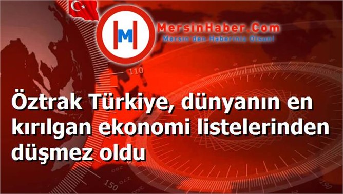 Öztrak Türkiye, dünyanın en kırılgan ekonomi listelerinden düşmez oldu