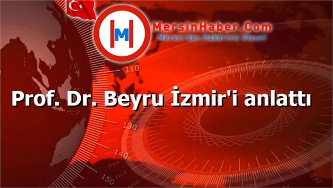 Prof. Dr. Beyru İzmir'i anlattı