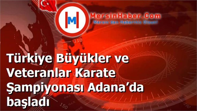 Türkiye Büyükler ve Veteranlar Karate Şampiyonası Adana’da başladı