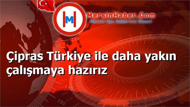 Çipras Türkiye ile daha yakın çalışmaya hazırız