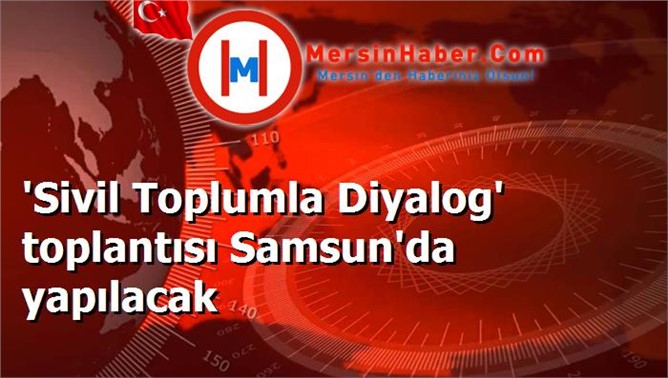 'Sivil Toplumla Diyalog' toplantısı Samsun'da yapılacak