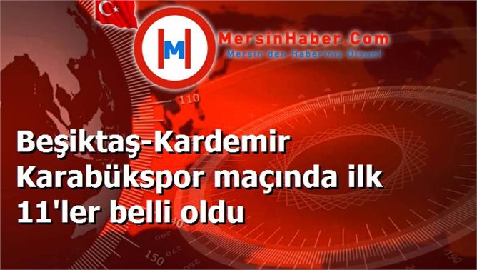 Beşiktaş-Kardemir Karabükspor maçında ilk 11'ler belli oldu