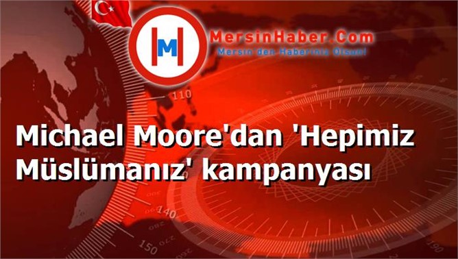 Michael Moore'dan 'Hepimiz Müslümanız' kampanyası