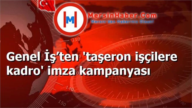 Genel İş’ten 'taşeron işçilere kadro' imza kampanyası