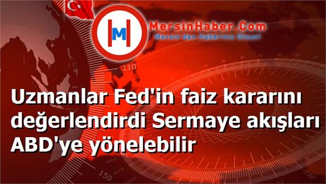 Uzmanlar Fed'in faiz kararını değerlendirdi Sermaye akışları ABD'ye yönelebilir