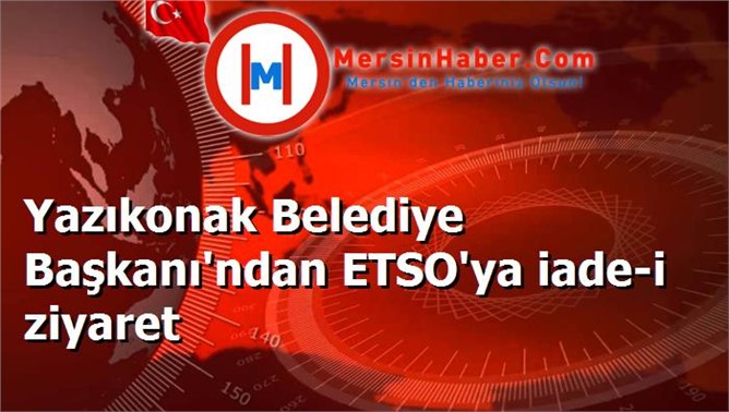 Yazıkonak Belediye Başkanı'ndan ETSO'ya iade-i ziyaret