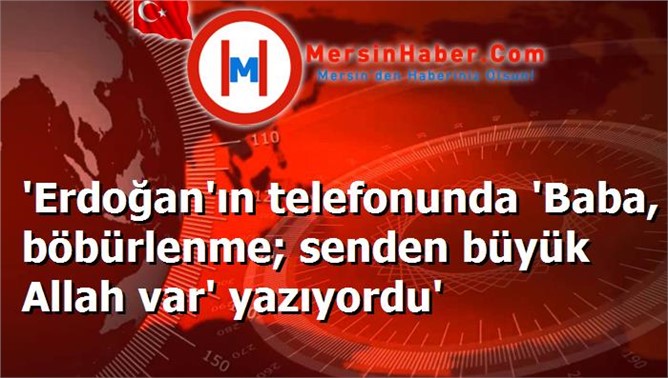 'Erdoğan'ın telefonunda 'Baba, böbürlenme; senden büyük Allah var' yazıyordu'