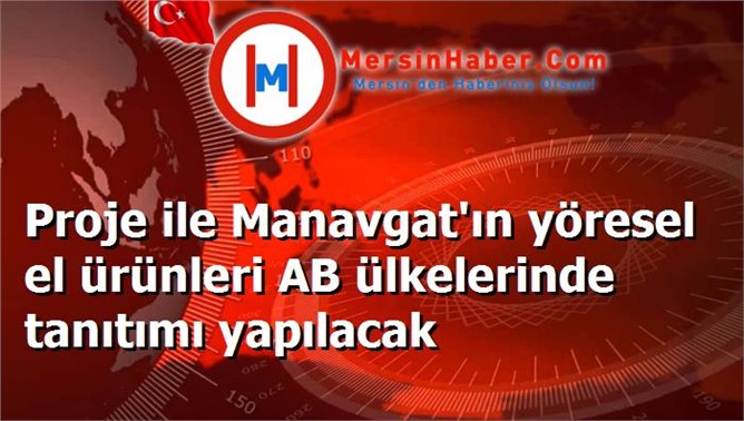 Proje ile Manavgat'ın yöresel el ürünleri AB ülkelerinde tanıtımı yapılacak