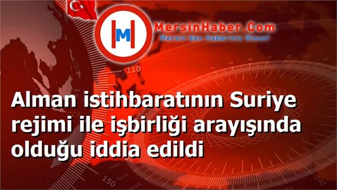 Alman istihbaratının Suriye rejimi ile işbirliği arayışında olduğu iddia edildi