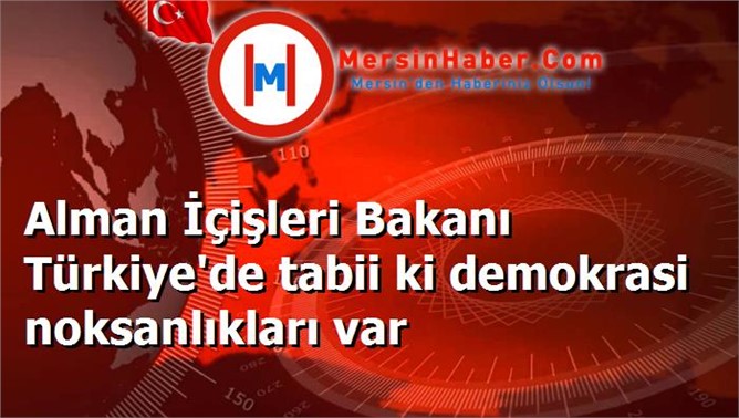 Alman İçişleri Bakanı Türkiye'de tabii ki demokrasi noksanlıkları var