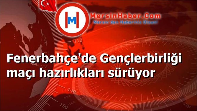 Fenerbahçe'de Gençlerbirliği maçı hazırlıkları sürüyor