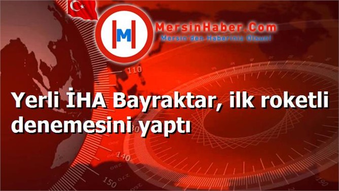 Yerli İHA Bayraktar, ilk roketli denemesini yaptı