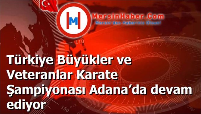 Türkiye Büyükler ve Veteranlar Karate Şampiyonası Adana’da devam ediyor