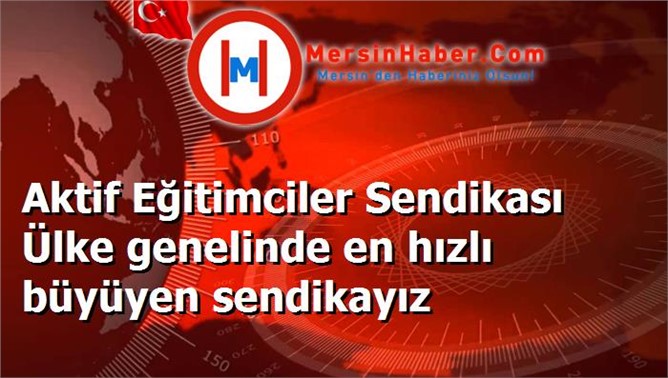 Aktif Eğitimciler Sendikası Ülke genelinde en hızlı büyüyen sendikayız