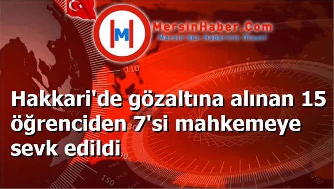 Hakkari'de gözaltına alınan 15 öğrenciden 7'si mahkemeye sevk edildi