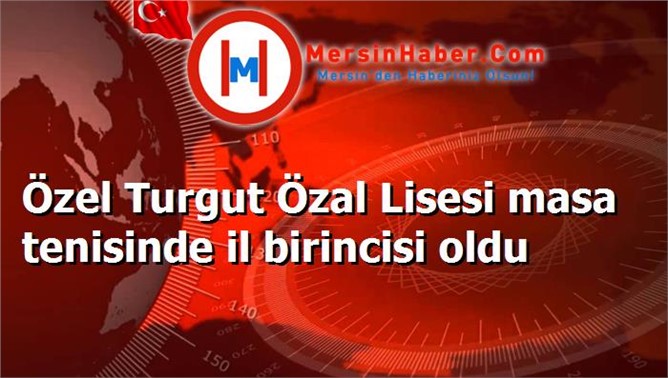 Özel Turgut Özal Lisesi masa tenisinde il birincisi oldu