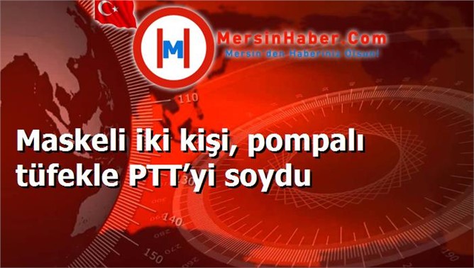 Maskeli iki kişi, pompalı tüfekle PTT’yi soydu