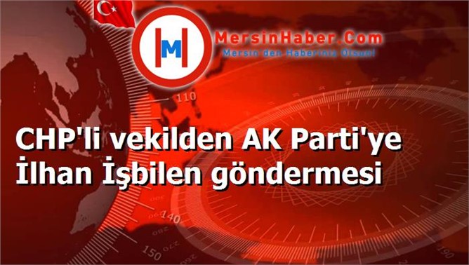 CHP'li vekilden AK Parti'ye İlhan İşbilen göndermesi