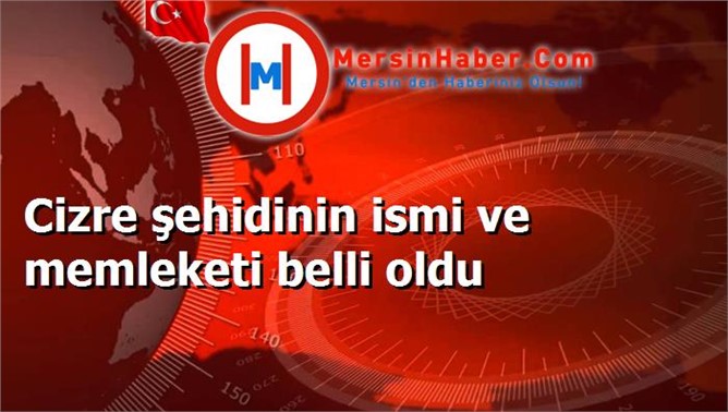 Cizre şehidinin ismi ve memleketi belli oldu