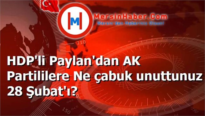 HDP'li Paylan'dan AK Partililere Ne çabuk unuttunuz 28 Şubat'ı?