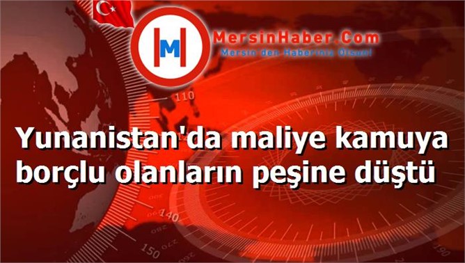 Yunanistan'da maliye kamuya borçlu olanların peşine düştü