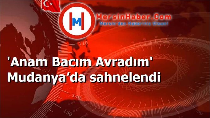 'Anam Bacım Avradım' Mudanya’da sahnelendi