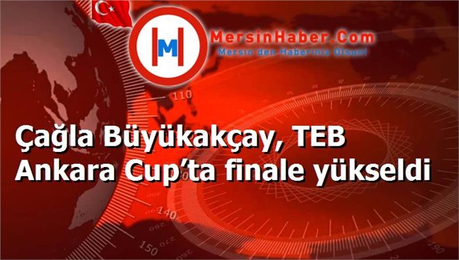 Çağla Büyükakçay, TEB Ankara Cup’ta finale yükseldi