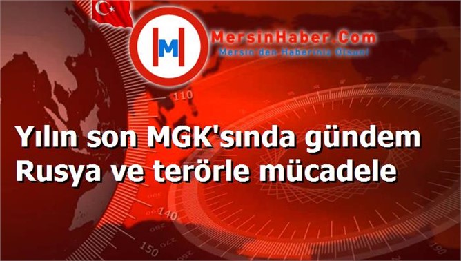 Yılın son MGK'sında gündem Rusya ve terörle mücadele