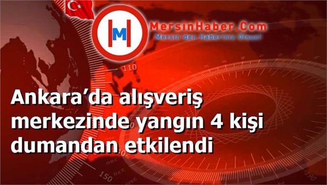 Ankara’da alışveriş merkezinde yangın 4 kişi dumandan etkilendi