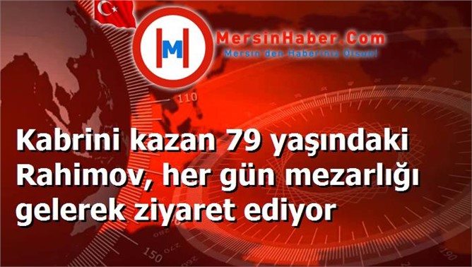 Kabrini kazan 79 yaşındaki Rahimov, her gün mezarlığı gelerek ziyaret ediyor