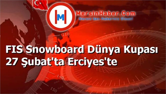 FIS Snowboard Dünya Kupası 27 Şubat'ta Erciyes'te