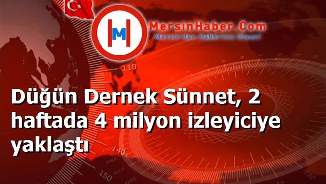 Düğün Dernek Sünnet, 2 haftada 4 milyon izleyiciye yaklaştı