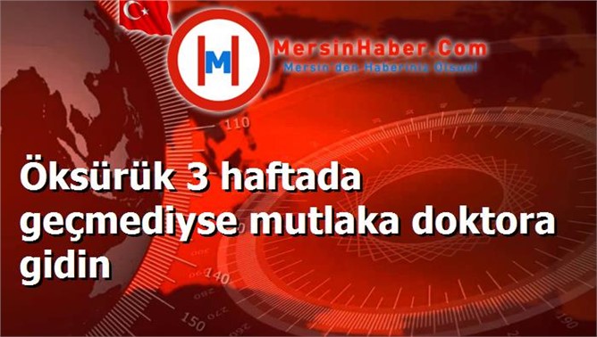 Öksürük 3 haftada geçmediyse mutlaka doktora gidin