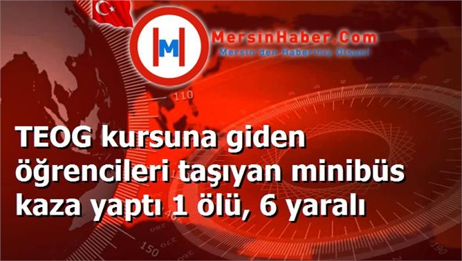 TEOG kursuna giden öğrencileri taşıyan minibüs kaza yaptı 1 ölü, 6 yaralı