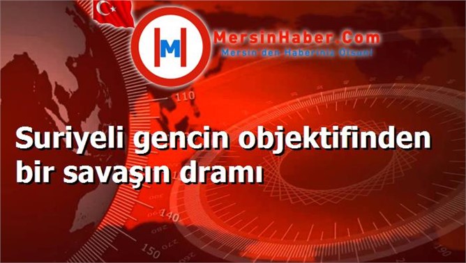 Suriyeli gencin objektifinden bir savaşın dramı