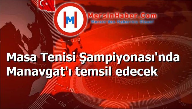 Masa Tenisi Şampiyonası'nda Manavgat'ı temsil edecek